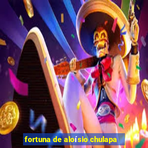 fortuna de aloísio chulapa